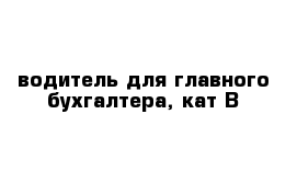 водитель для главного бухгалтера, кат В